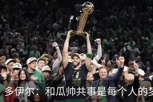 多伊尔：和瓜帅共事是每个人的梦想