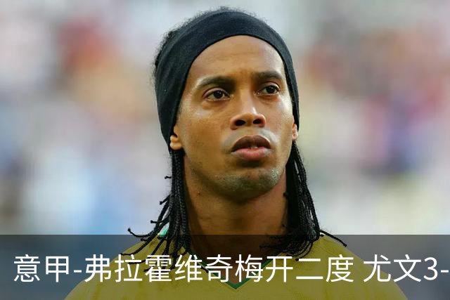 意甲-弗拉霍维奇梅开二度 尤文3-2止连平仍居前四